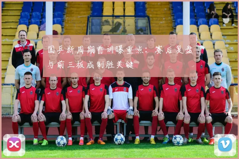 国乒新周期首训曝重点：赛后复盘与前三板成制胜关键