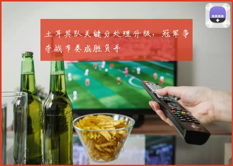 土耳其队关键分处理升级，冠军争夺战节奏成胜负手