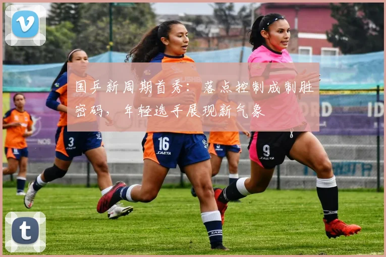 国乒新周期首秀：落点控制成制胜密码，年轻选手展现新气象