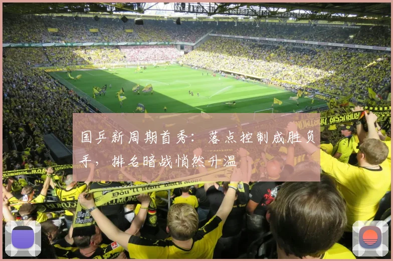 国乒新周期首秀：落点控制成胜负手，排名暗战悄然升温