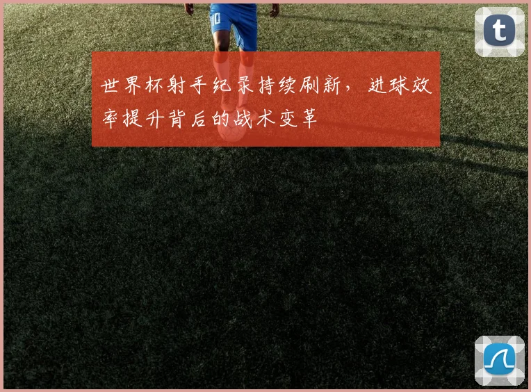 世界杯射手纪录持续刷新，进球效率提升背后的战术变革