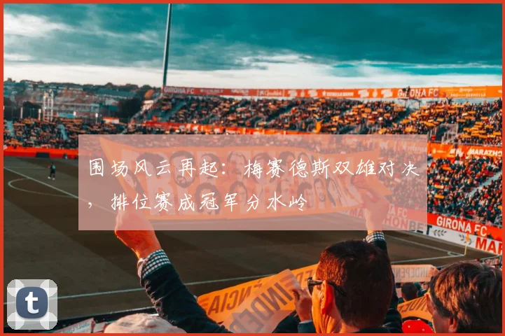 围场风云再起：梅赛德斯双雄对决，排位赛成冠军分水岭