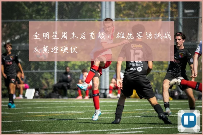 全明星周末后首战，雄鹿客场挑战灰熊迎硬仗