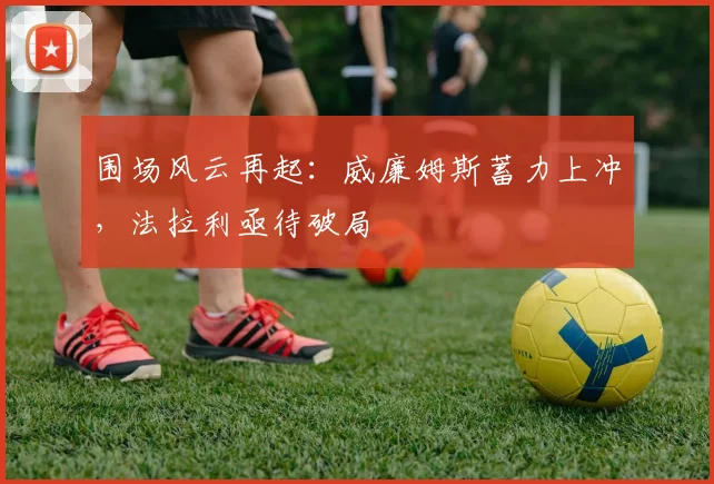 围场风云再起：威廉姆斯蓄力上冲，法拉利亟待破局