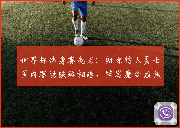 世界杯热身赛亮点：凯尔特人勇士国内赛场狭路相逢，阵容磨合成焦点