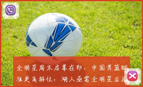 全明星周末启幕在即，中国男篮瞄准更高排位，湖人亟需全明星后反弹